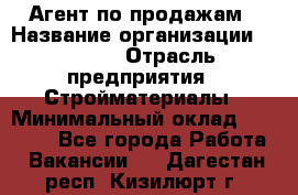 Агент по продажам › Название организации ­ Bravo › Отрасль предприятия ­ Стройматериалы › Минимальный оклад ­ 18 000 - Все города Работа » Вакансии   . Дагестан респ.,Кизилюрт г.